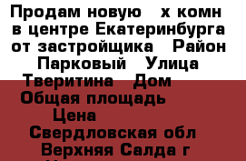 Продам новую 3-х комн. в центре Екатеринбурга от застройщика › Район ­ Парковый › Улица ­ Тверитина › Дом ­ 46 › Общая площадь ­ 106 › Цена ­ 8 920 800 - Свердловская обл., Верхняя Салда г. Недвижимость » Квартиры продажа   . Свердловская обл.,Верхняя Салда г.